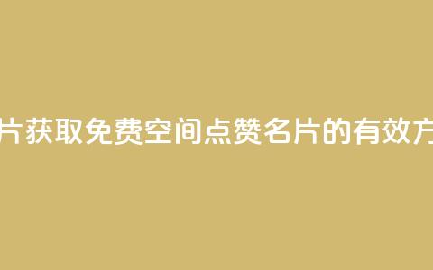 免费qq空间点赞名片 - 获取免费QQ空间点赞名片的有效方法和技巧！  第1张