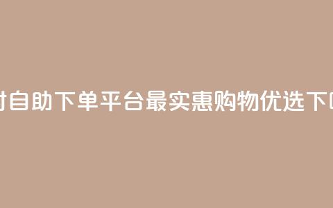 24小时自助下单平台，最实惠购物优选  第1张