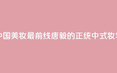 中国美妆最前线，唐毅的正统中式妆容！  第1张
