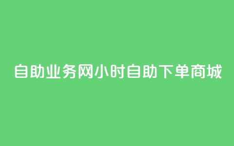 自助业务网-24小时自助下单商城 -,自助业务商城 - dy企业号出售 qq空间网站说说赞自助  第1张