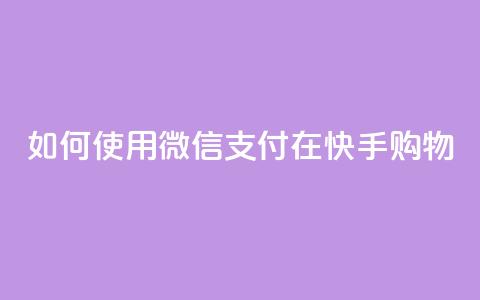 如何使用微信支付在快手购物？  第1张