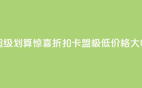 卡盟超低价 - 超级划算：惊喜折扣！卡盟极低价格，大幅省钱！~  第1张