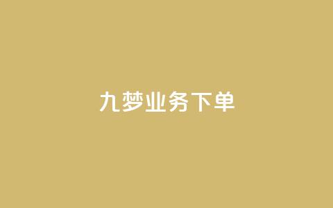 九梦业务下单 - 九梦平台全新下单体验揭秘。  第1张