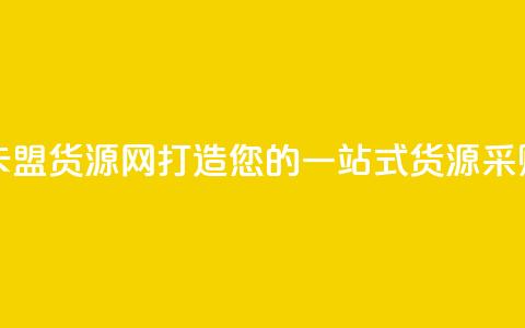 卡盟货源网 - 卡盟货源网:打造您的一站式货源采购平台! 第1张 卡盟货源网 - 卡盟货源网:打造您的一站式货源采购平台! 第1张
