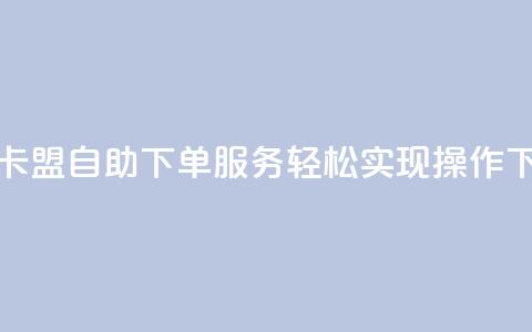 24小时QQ卡盟自助下单服务，轻松实现操作  第1张