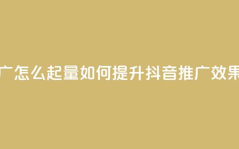 抖音推广怎么起量(如何提升抖音推广效果)  第1张