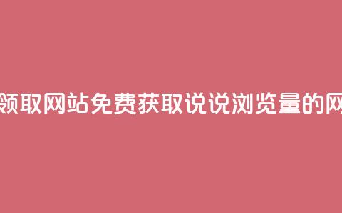 qq说说浏览免费领取网站 - 免费获取QQ说说浏览量的网站推荐!  第1张