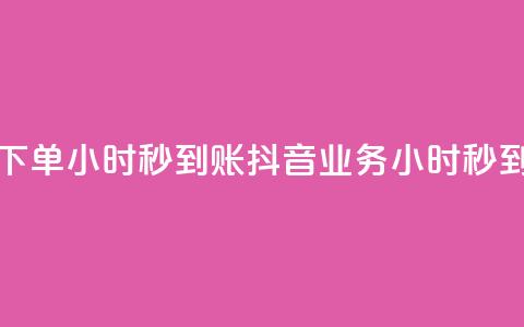 抖音业务下单24小时秒到账(抖音业务24小时秒到账)  第1张