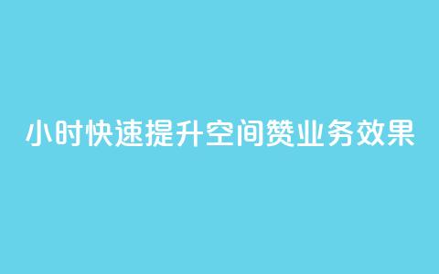 24小时快速提升空间赞业务效果  第1张