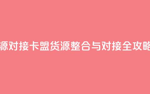 卡盟货源对接 - 卡盟货源整合与对接全攻略！  第1张