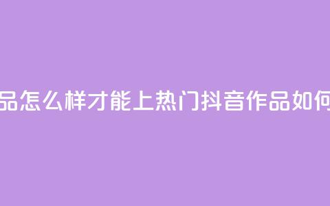 抖音作品怎么样才能上热门(抖音作品如何上热门)  第1张