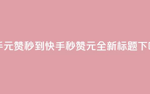快手1元1000赞秒到(快手秒赞1元1000，全新标题)  第1张
