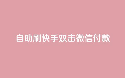 自助刷快手双击微信付款 - 自助提升微信支付，刷快手双击有效方法！  第1张