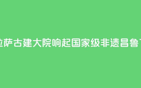 西藏拉萨：古建大院响起国家级非遗“昌鲁”  第1张