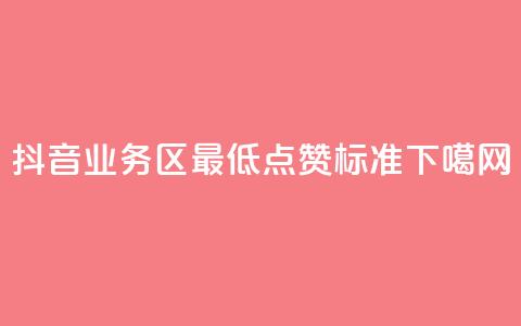 抖音业务区最低点赞标准  第1张