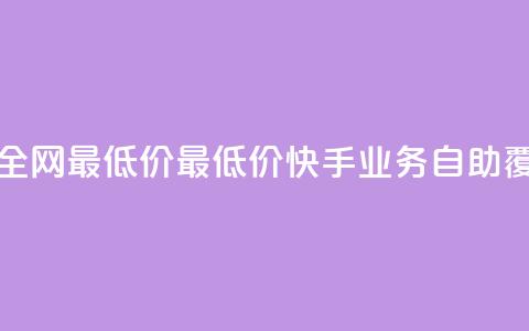 快手业务自助全网最低价 - 最低价快手业务自助，覆盖全网！~  第1张