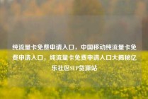纯流量卡免费申请入口，中国移动纯流量卡免费申请入口，纯流量卡免费申请入口大揭秘亿乐社区SUP货源站