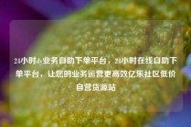 24小时dy业务自助下单平台，24小时在线自助下单平台，让您的业务运营更高效亿乐社区低价自营货源站