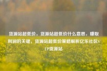 货源站超低价，货源站超低价什么意思，赚取利润的关键，货源站超低价策略解析亿乐社区SUP货源站